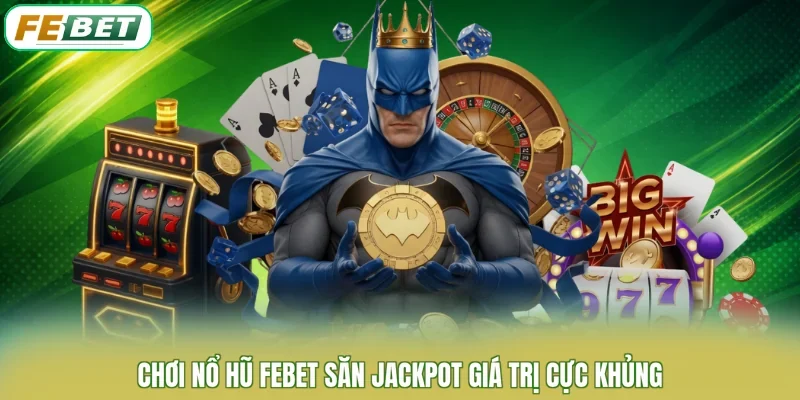 Chơi nổ hũ FEBET săn Jackpot giá trị cực khủng