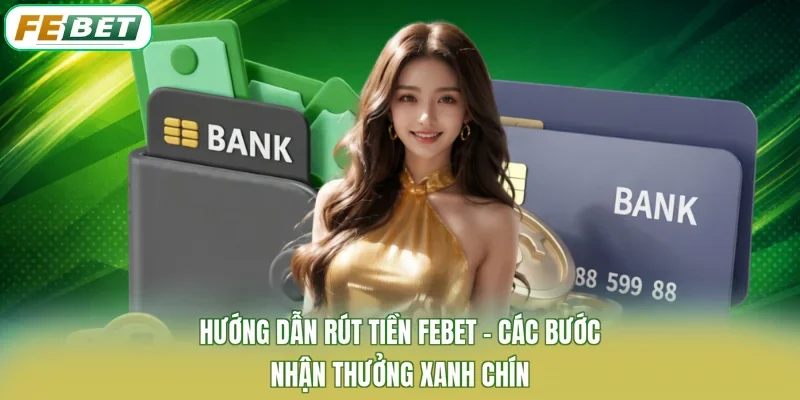 Hướng Dẫn Rút Tiền FEBET - Các Bước Nhận Thưởng Xanh Chín